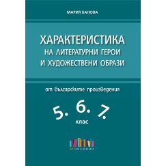 Характеристика на литературни герои и художествени образи от българските произведения в 5., 6. и 7. клас (второ допълнено издание) на издателство Бг учебник с автор Мария Банова