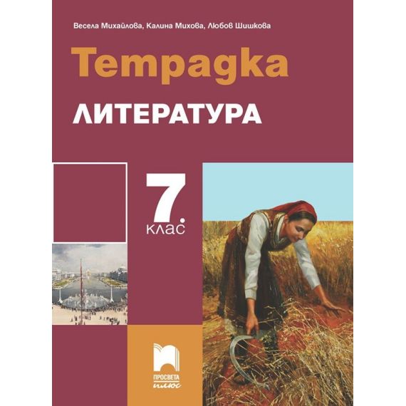 Тетрадка по литература за 7. клас, издателство Просвета Плюс, автори Весела Михайлова, Калина Михова, Любов Шишкова