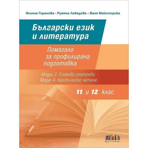 Български език и литература за 11. и 12. клас. Помагало за профилирана подготовка (Модул 2. Езикови употреби и Модул 4. Критическо четене), автори Илияна Горанова, Румяна Лебедова, Ваня Майсторска, издателство БГ учебник