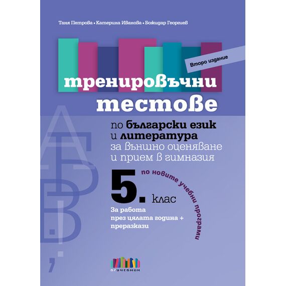 Тренировъчни тестове по български език и литература за 5. клас за външно оценяване и прием в гимназия – второ издание на издателство Бг учебник с автори Таня Петрова, Катерина Иванова, Божидар Георгиев