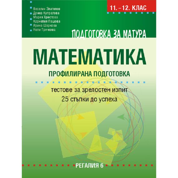 Подготовка за матура по математика – профилирана подготовка. Тестове за зрелостен изпит – 25 стъпки до успеха на издателство Регалия 6 с автори Веселин Златилов, Донка Капралова, Мария Христова, Корнелия Пашова, Ирина Шаркова, Нели Тричкова