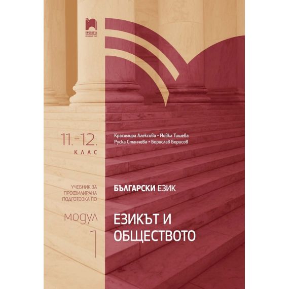 Български език за 11. клас и 12. клас - профилирана подготовка: Модул 1: Езикът и обществото. Издателство: Просвета. Автори: Красимира Алексова, Йовка Тишева, Руска Станчева, Борислав Борисов