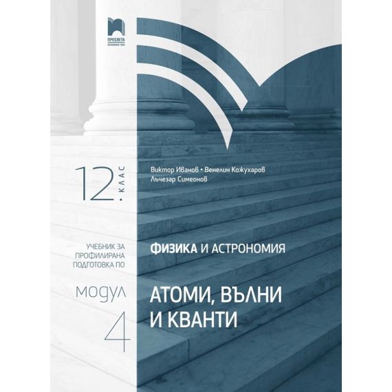 Физика за 12. клас, модул 4: Атоми, вълни и кванти, издателство Просвета, автори Виктор Иванов, Венелин Кожухаров, Лъчезар Симеонов