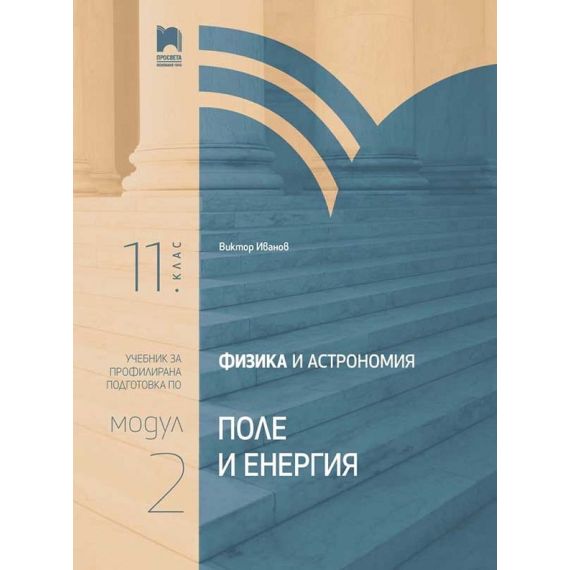 ​Физика и астрономия за 11. клас, Профилирана подготовка, Модул 2: Поле и енергия - Просвета с автор Виктор Иванов